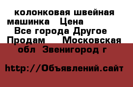 колонковая швейная машинка › Цена ­ 50 000 - Все города Другое » Продам   . Московская обл.,Звенигород г.